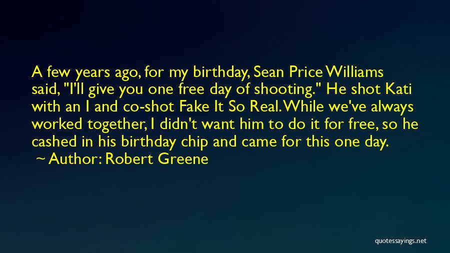 Robert Greene Quotes: A Few Years Ago, For My Birthday, Sean Price Williams Said, I'll Give You One Free Day Of Shooting. He