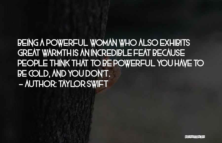 Taylor Swift Quotes: Being A Powerful Woman Who Also Exhibits Great Warmth Is An Incredible Feat Because People Think That To Be Powerful