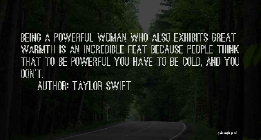 Taylor Swift Quotes: Being A Powerful Woman Who Also Exhibits Great Warmth Is An Incredible Feat Because People Think That To Be Powerful
