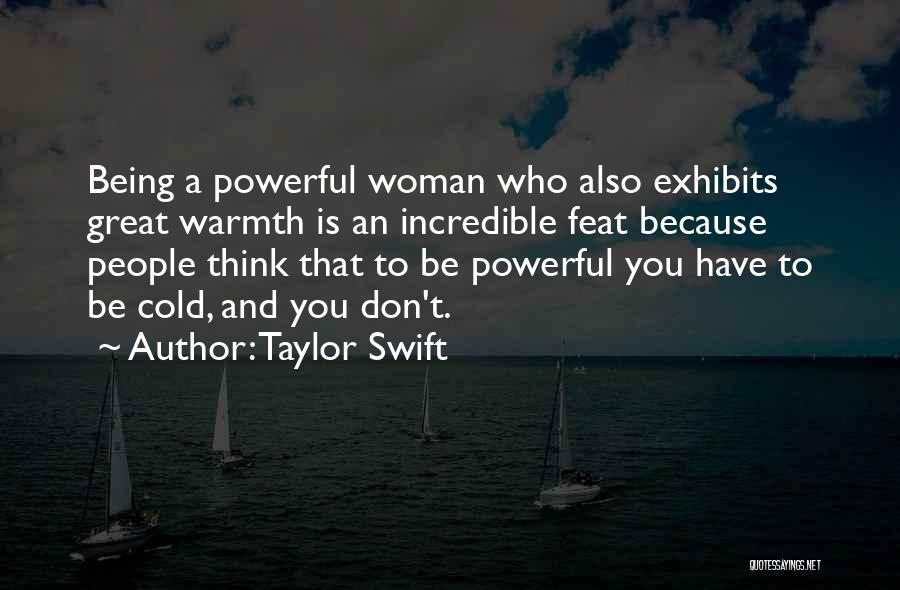 Taylor Swift Quotes: Being A Powerful Woman Who Also Exhibits Great Warmth Is An Incredible Feat Because People Think That To Be Powerful
