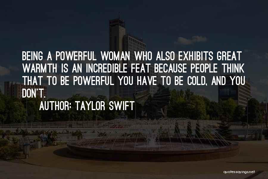 Taylor Swift Quotes: Being A Powerful Woman Who Also Exhibits Great Warmth Is An Incredible Feat Because People Think That To Be Powerful