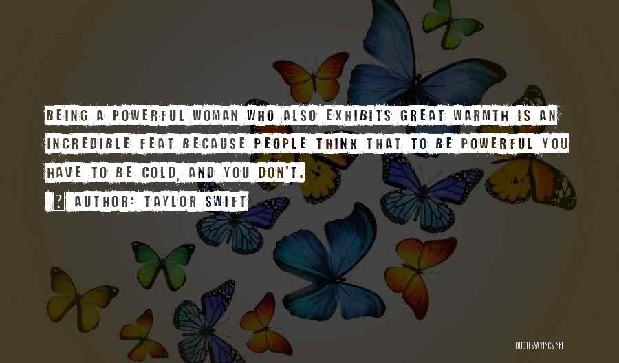 Taylor Swift Quotes: Being A Powerful Woman Who Also Exhibits Great Warmth Is An Incredible Feat Because People Think That To Be Powerful