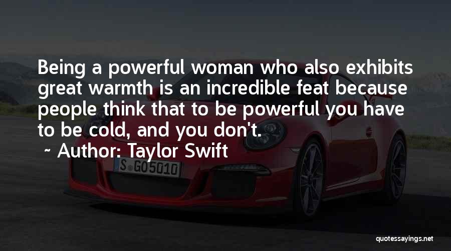 Taylor Swift Quotes: Being A Powerful Woman Who Also Exhibits Great Warmth Is An Incredible Feat Because People Think That To Be Powerful