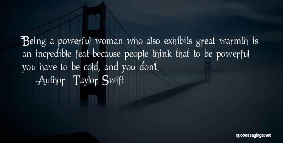 Taylor Swift Quotes: Being A Powerful Woman Who Also Exhibits Great Warmth Is An Incredible Feat Because People Think That To Be Powerful