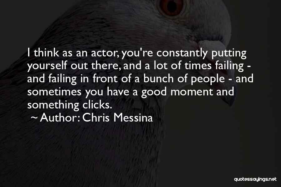 Chris Messina Quotes: I Think As An Actor, You're Constantly Putting Yourself Out There, And A Lot Of Times Failing - And Failing