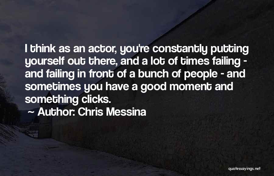 Chris Messina Quotes: I Think As An Actor, You're Constantly Putting Yourself Out There, And A Lot Of Times Failing - And Failing