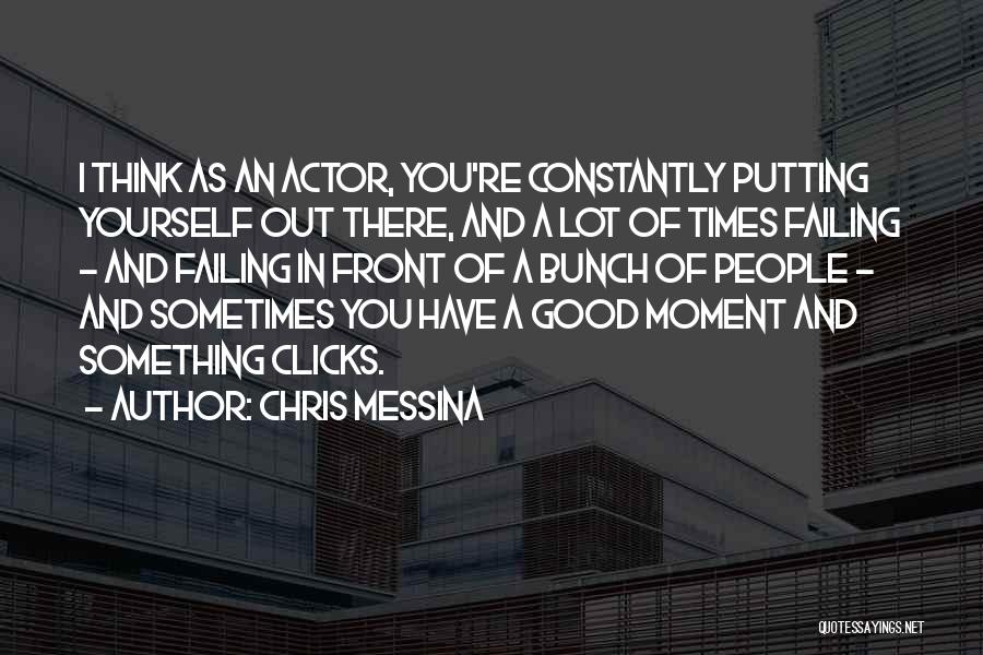 Chris Messina Quotes: I Think As An Actor, You're Constantly Putting Yourself Out There, And A Lot Of Times Failing - And Failing