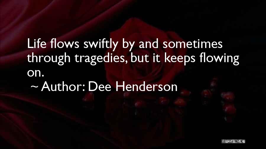 Dee Henderson Quotes: Life Flows Swiftly By And Sometimes Through Tragedies, But It Keeps Flowing On.