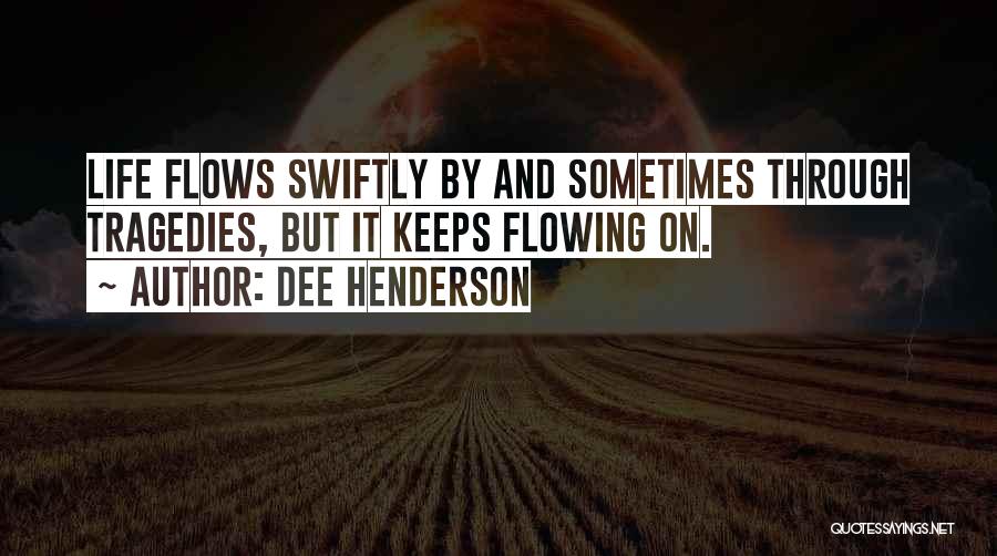 Dee Henderson Quotes: Life Flows Swiftly By And Sometimes Through Tragedies, But It Keeps Flowing On.