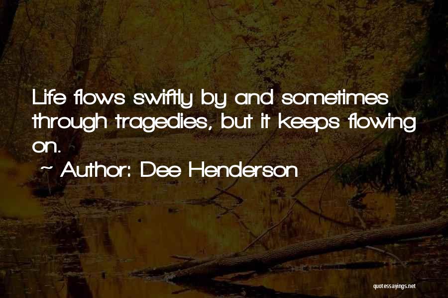 Dee Henderson Quotes: Life Flows Swiftly By And Sometimes Through Tragedies, But It Keeps Flowing On.