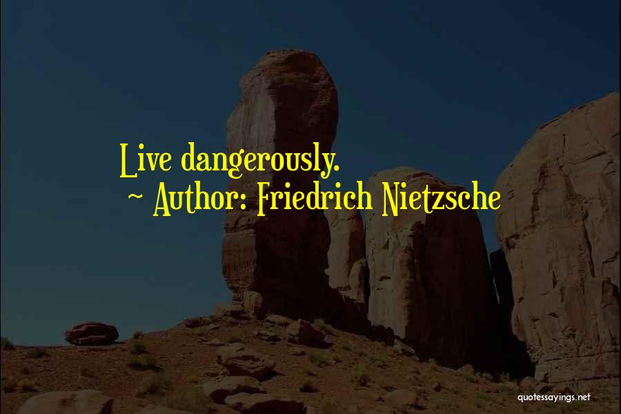 Friedrich Nietzsche Quotes: Live Dangerously.