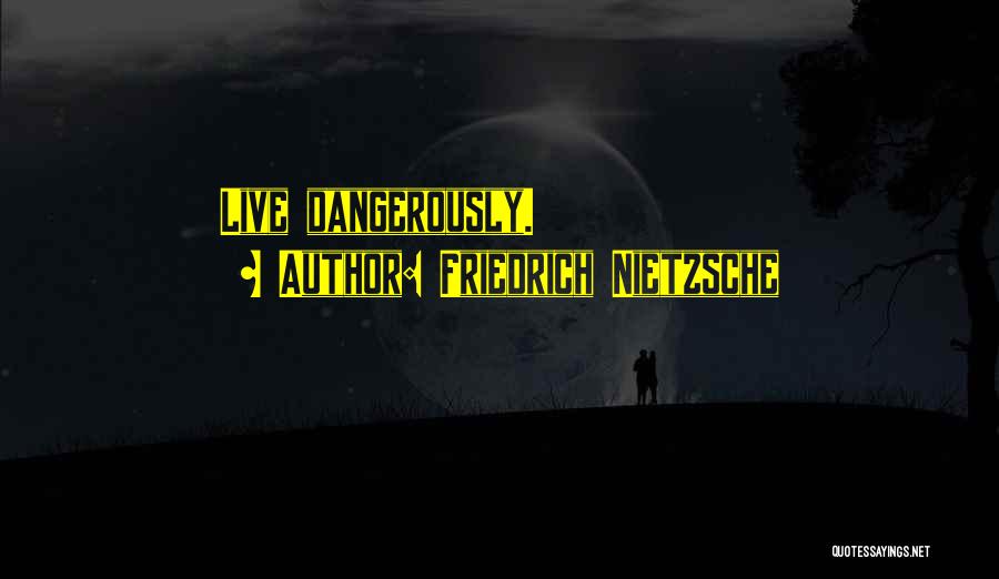 Friedrich Nietzsche Quotes: Live Dangerously.