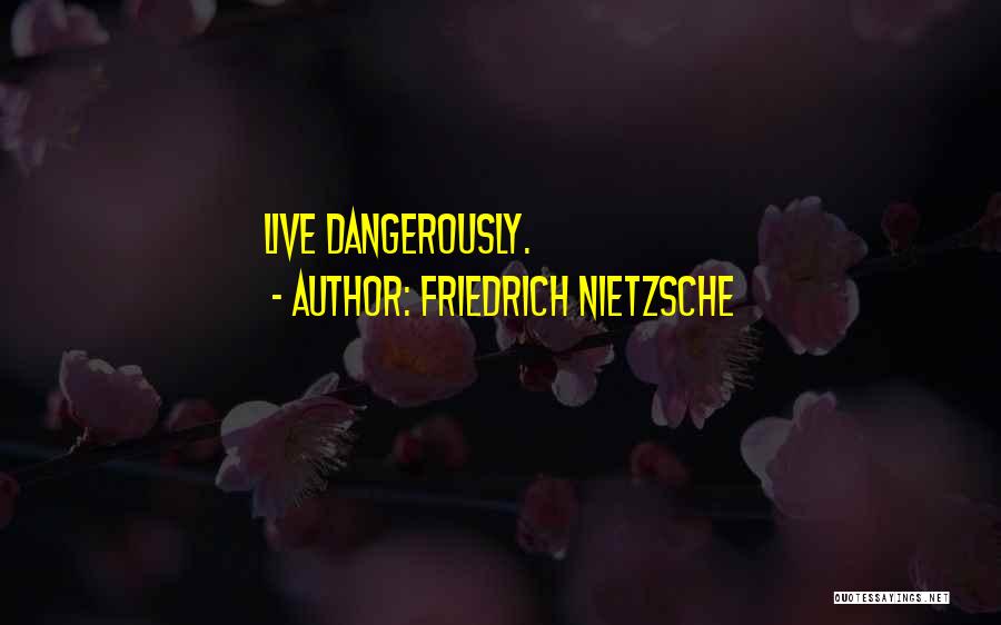 Friedrich Nietzsche Quotes: Live Dangerously.