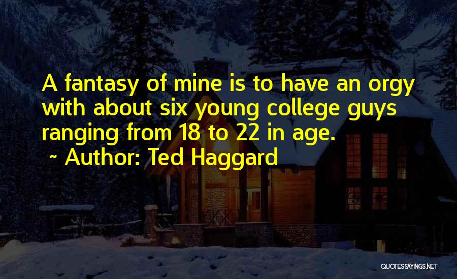 Ted Haggard Quotes: A Fantasy Of Mine Is To Have An Orgy With About Six Young College Guys Ranging From 18 To 22