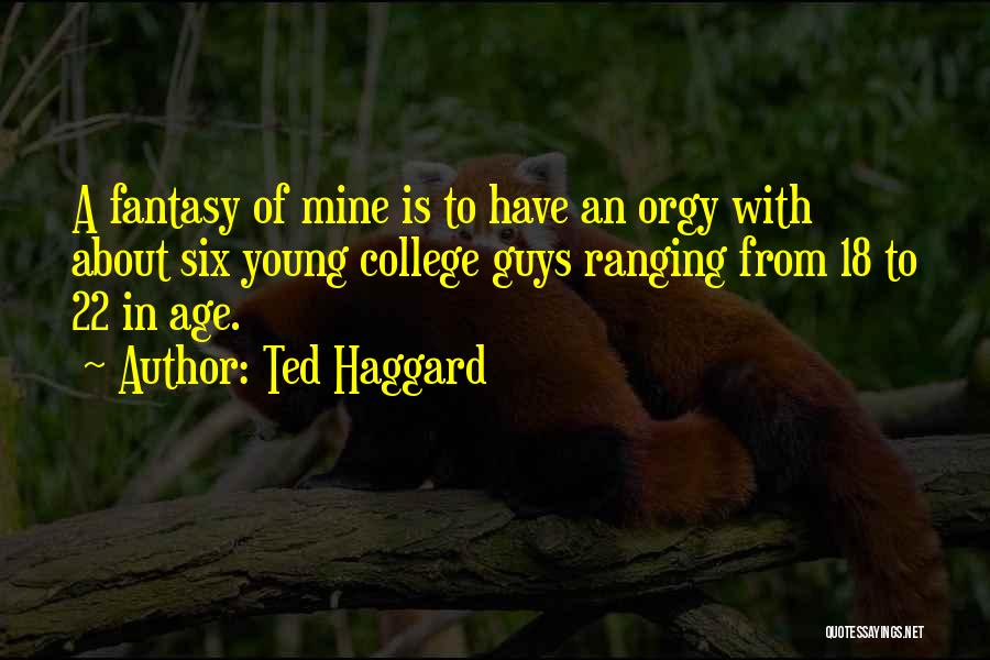 Ted Haggard Quotes: A Fantasy Of Mine Is To Have An Orgy With About Six Young College Guys Ranging From 18 To 22