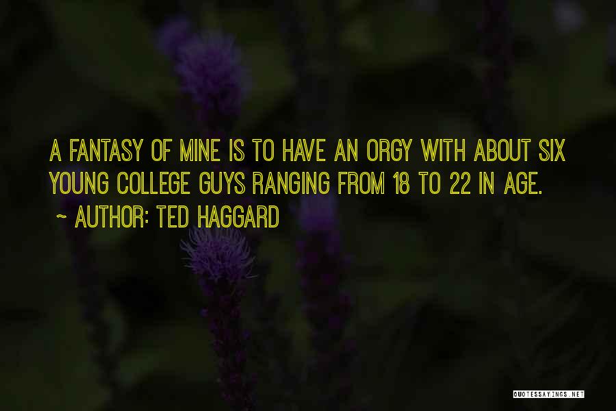 Ted Haggard Quotes: A Fantasy Of Mine Is To Have An Orgy With About Six Young College Guys Ranging From 18 To 22