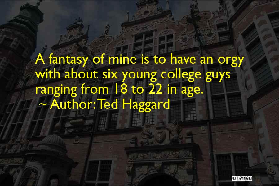 Ted Haggard Quotes: A Fantasy Of Mine Is To Have An Orgy With About Six Young College Guys Ranging From 18 To 22