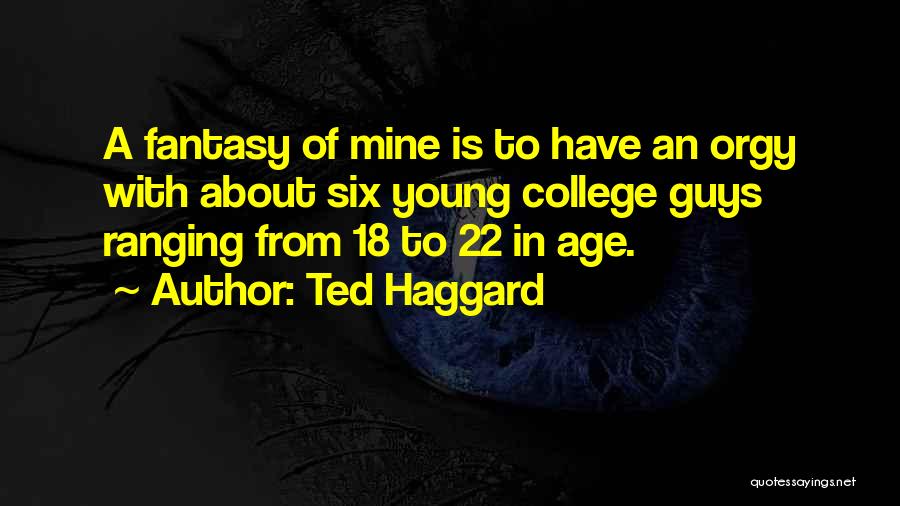 Ted Haggard Quotes: A Fantasy Of Mine Is To Have An Orgy With About Six Young College Guys Ranging From 18 To 22