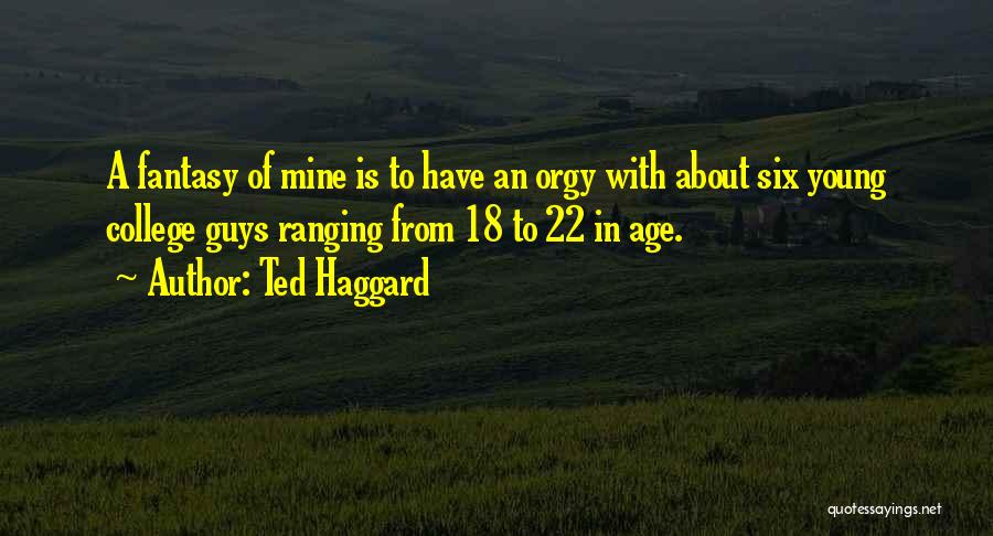 Ted Haggard Quotes: A Fantasy Of Mine Is To Have An Orgy With About Six Young College Guys Ranging From 18 To 22