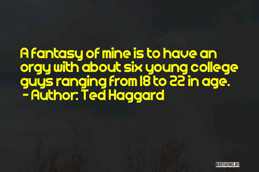 Ted Haggard Quotes: A Fantasy Of Mine Is To Have An Orgy With About Six Young College Guys Ranging From 18 To 22