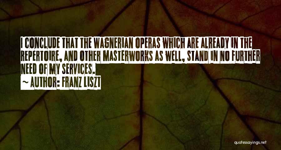 Franz Liszt Quotes: I Conclude That The Wagnerian Operas Which Are Already In The Repertoire, And Other Masterworks As Well, Stand In No