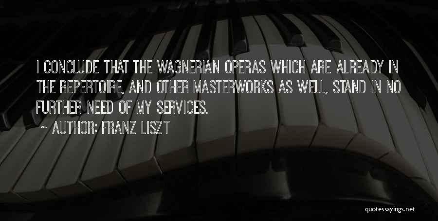 Franz Liszt Quotes: I Conclude That The Wagnerian Operas Which Are Already In The Repertoire, And Other Masterworks As Well, Stand In No