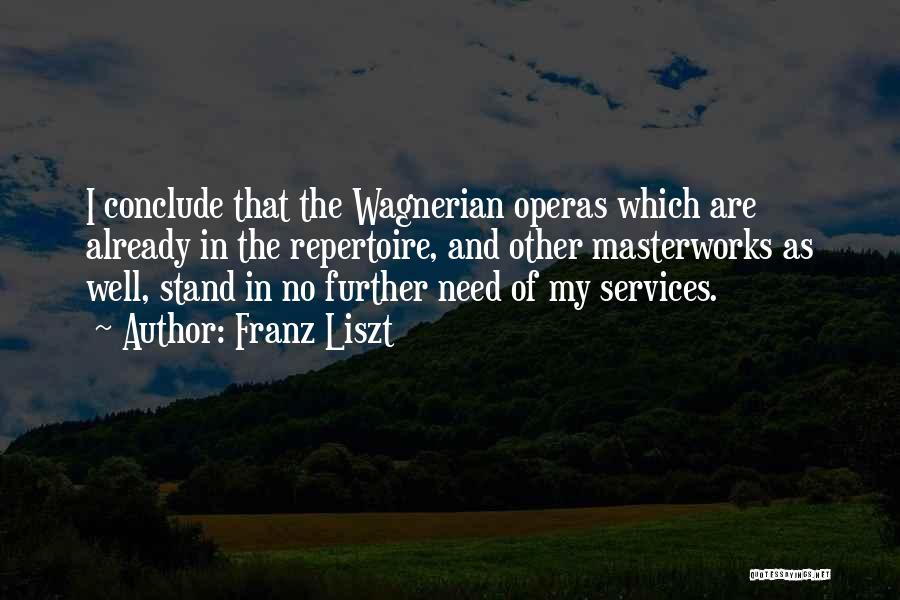 Franz Liszt Quotes: I Conclude That The Wagnerian Operas Which Are Already In The Repertoire, And Other Masterworks As Well, Stand In No