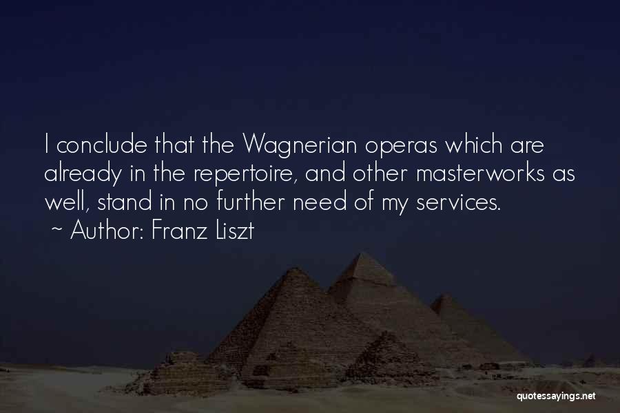 Franz Liszt Quotes: I Conclude That The Wagnerian Operas Which Are Already In The Repertoire, And Other Masterworks As Well, Stand In No