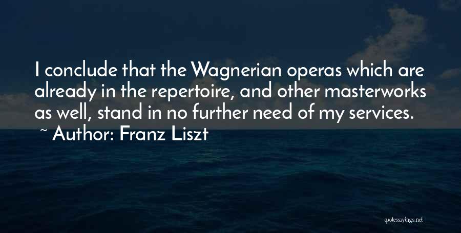 Franz Liszt Quotes: I Conclude That The Wagnerian Operas Which Are Already In The Repertoire, And Other Masterworks As Well, Stand In No