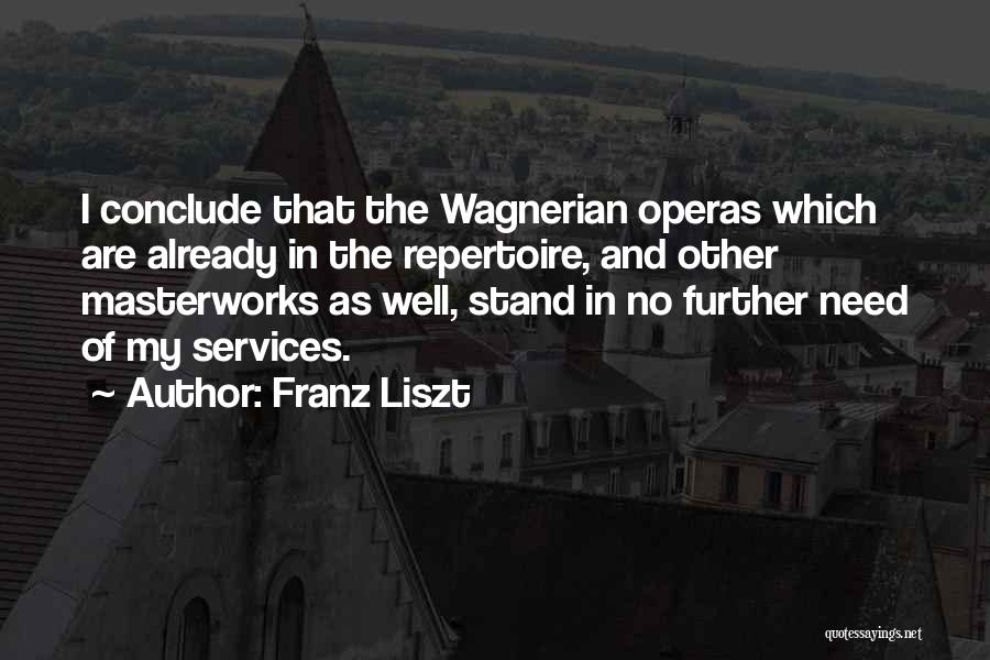 Franz Liszt Quotes: I Conclude That The Wagnerian Operas Which Are Already In The Repertoire, And Other Masterworks As Well, Stand In No