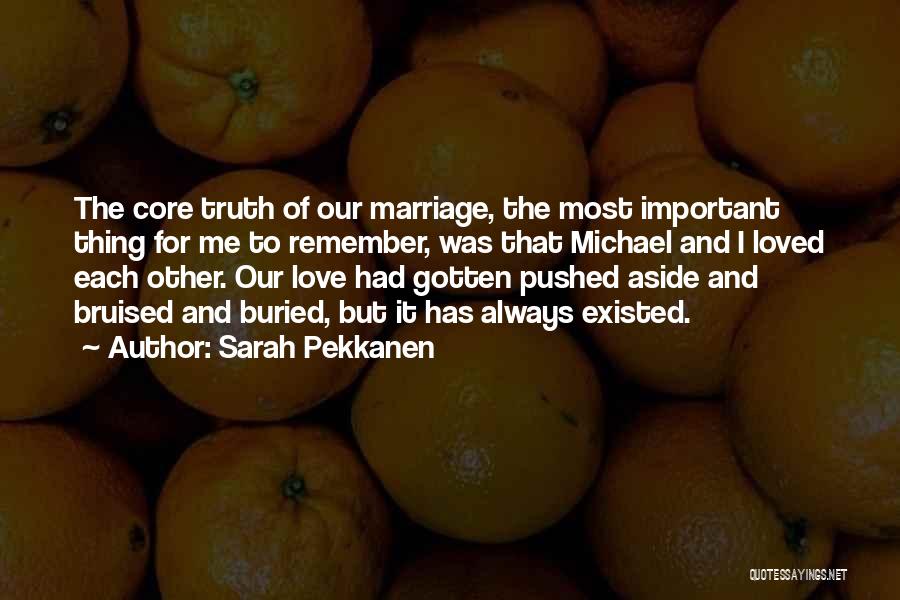 Sarah Pekkanen Quotes: The Core Truth Of Our Marriage, The Most Important Thing For Me To Remember, Was That Michael And I Loved