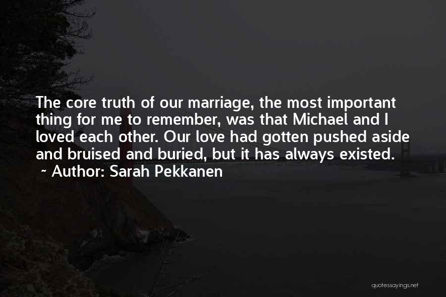 Sarah Pekkanen Quotes: The Core Truth Of Our Marriage, The Most Important Thing For Me To Remember, Was That Michael And I Loved