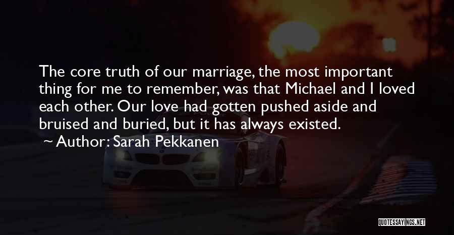 Sarah Pekkanen Quotes: The Core Truth Of Our Marriage, The Most Important Thing For Me To Remember, Was That Michael And I Loved