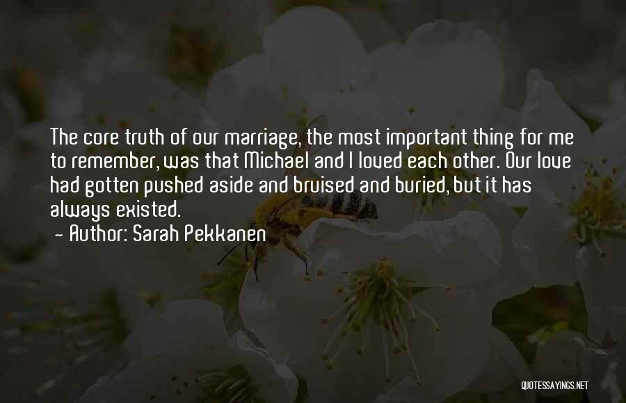 Sarah Pekkanen Quotes: The Core Truth Of Our Marriage, The Most Important Thing For Me To Remember, Was That Michael And I Loved