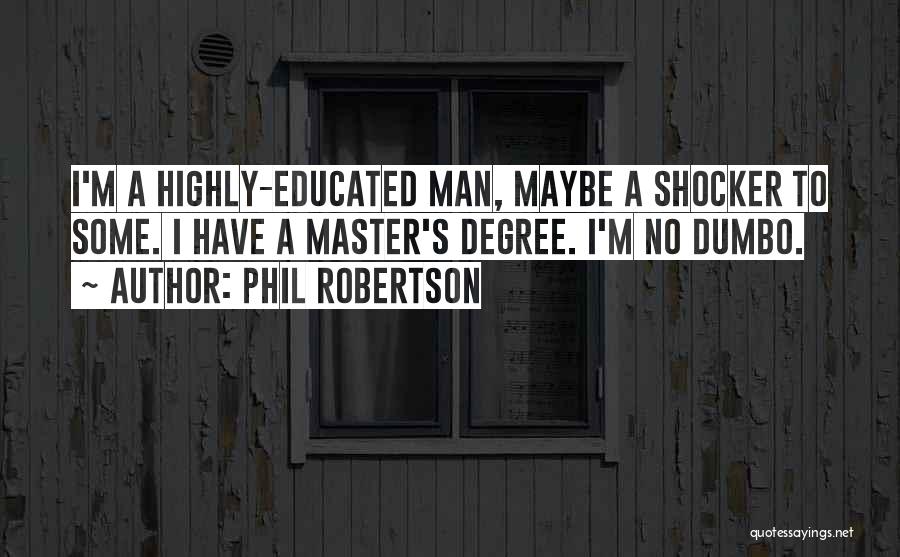 Phil Robertson Quotes: I'm A Highly-educated Man, Maybe A Shocker To Some. I Have A Master's Degree. I'm No Dumbo.