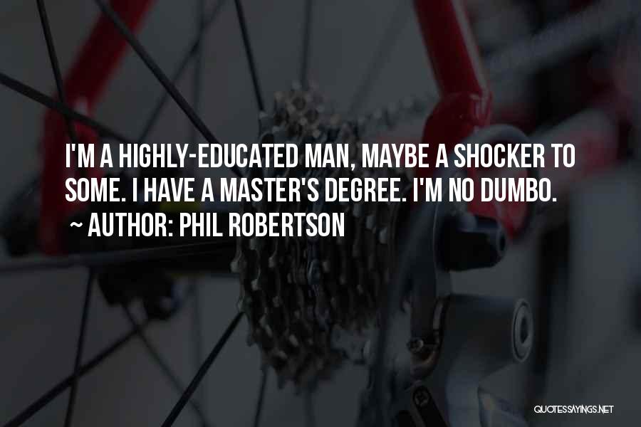 Phil Robertson Quotes: I'm A Highly-educated Man, Maybe A Shocker To Some. I Have A Master's Degree. I'm No Dumbo.