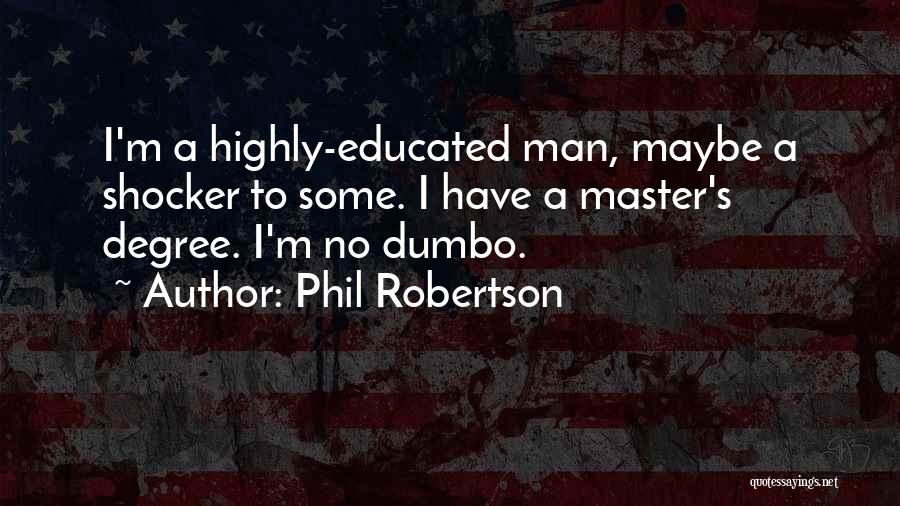 Phil Robertson Quotes: I'm A Highly-educated Man, Maybe A Shocker To Some. I Have A Master's Degree. I'm No Dumbo.