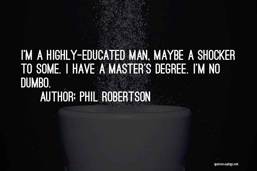 Phil Robertson Quotes: I'm A Highly-educated Man, Maybe A Shocker To Some. I Have A Master's Degree. I'm No Dumbo.