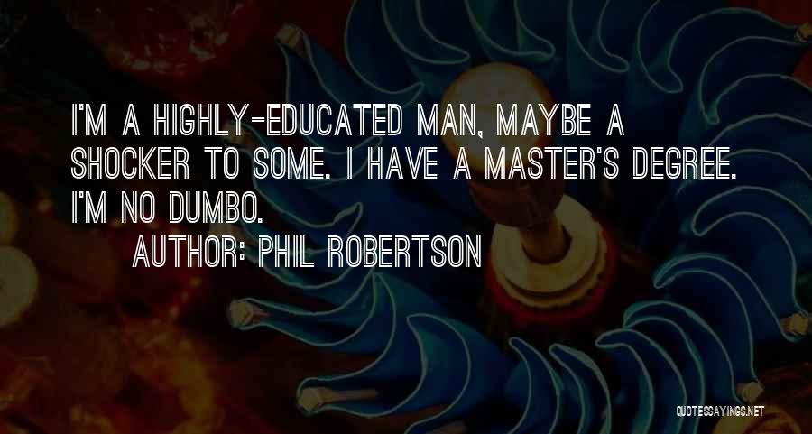 Phil Robertson Quotes: I'm A Highly-educated Man, Maybe A Shocker To Some. I Have A Master's Degree. I'm No Dumbo.