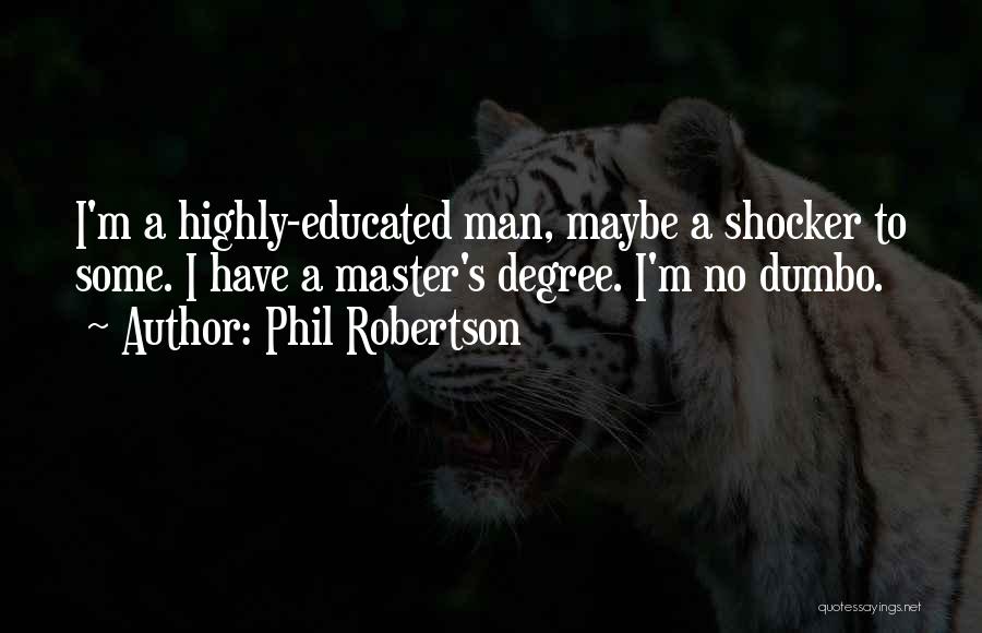 Phil Robertson Quotes: I'm A Highly-educated Man, Maybe A Shocker To Some. I Have A Master's Degree. I'm No Dumbo.