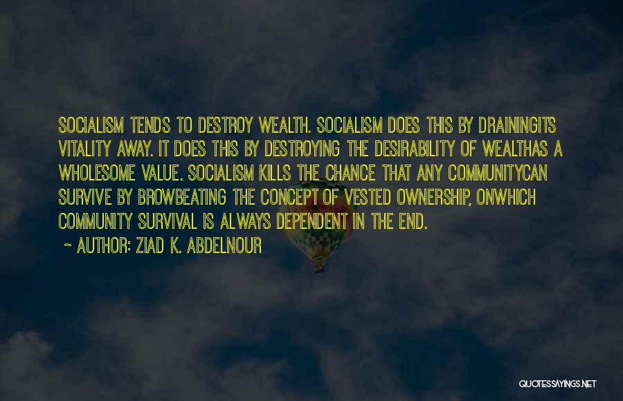 Ziad K. Abdelnour Quotes: Socialism Tends To Destroy Wealth. Socialism Does This By Drainingits Vitality Away. It Does This By Destroying The Desirability Of