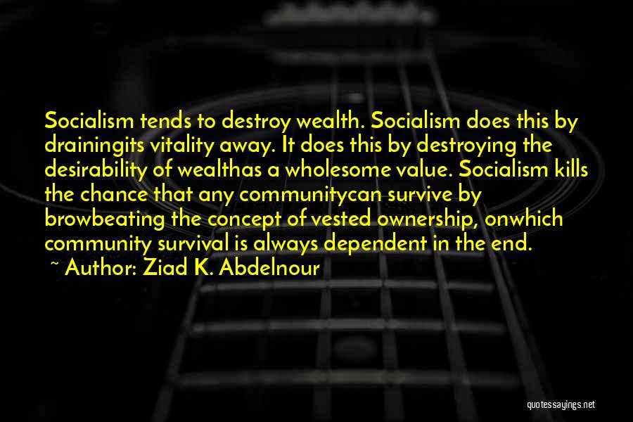 Ziad K. Abdelnour Quotes: Socialism Tends To Destroy Wealth. Socialism Does This By Drainingits Vitality Away. It Does This By Destroying The Desirability Of