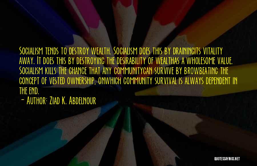 Ziad K. Abdelnour Quotes: Socialism Tends To Destroy Wealth. Socialism Does This By Drainingits Vitality Away. It Does This By Destroying The Desirability Of