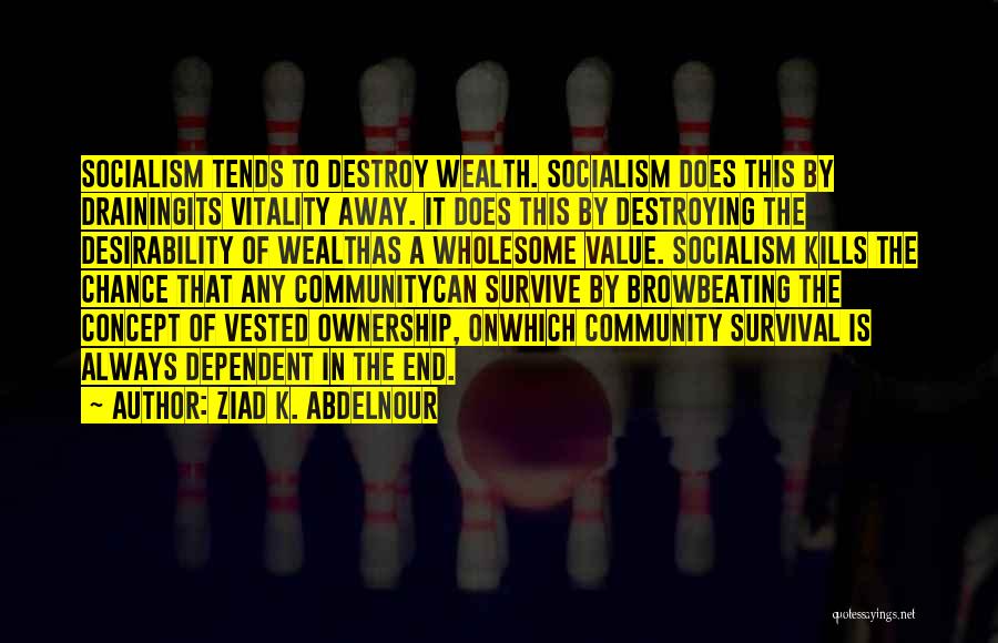 Ziad K. Abdelnour Quotes: Socialism Tends To Destroy Wealth. Socialism Does This By Drainingits Vitality Away. It Does This By Destroying The Desirability Of