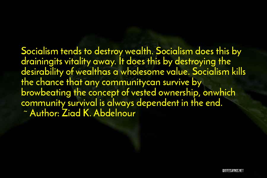 Ziad K. Abdelnour Quotes: Socialism Tends To Destroy Wealth. Socialism Does This By Drainingits Vitality Away. It Does This By Destroying The Desirability Of