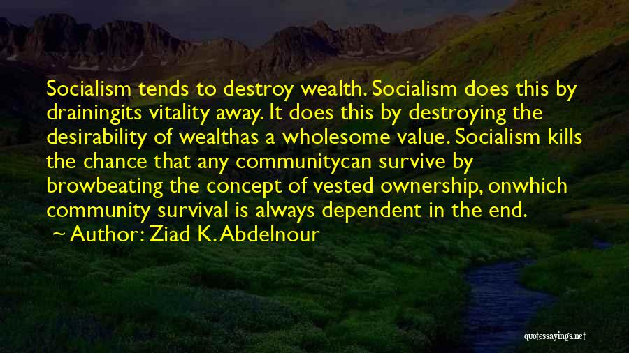 Ziad K. Abdelnour Quotes: Socialism Tends To Destroy Wealth. Socialism Does This By Drainingits Vitality Away. It Does This By Destroying The Desirability Of
