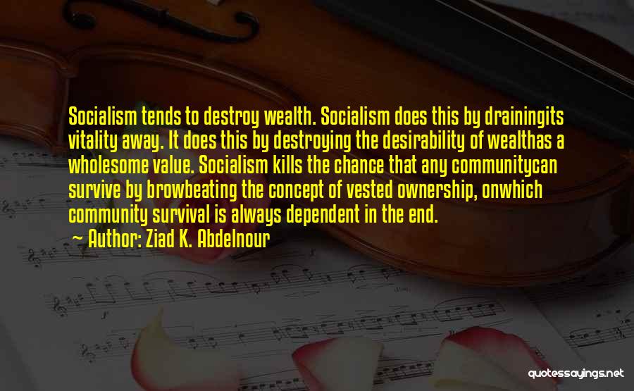 Ziad K. Abdelnour Quotes: Socialism Tends To Destroy Wealth. Socialism Does This By Drainingits Vitality Away. It Does This By Destroying The Desirability Of