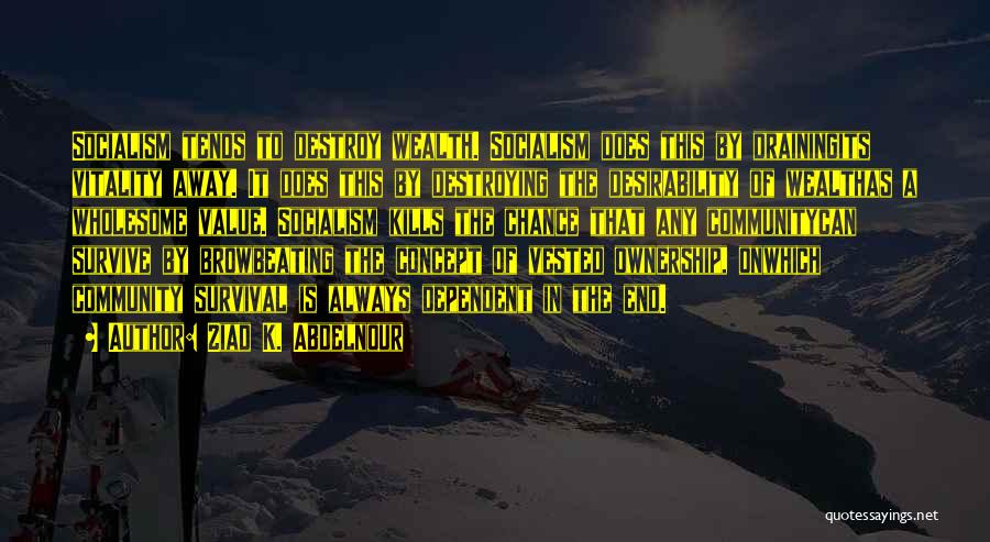 Ziad K. Abdelnour Quotes: Socialism Tends To Destroy Wealth. Socialism Does This By Drainingits Vitality Away. It Does This By Destroying The Desirability Of