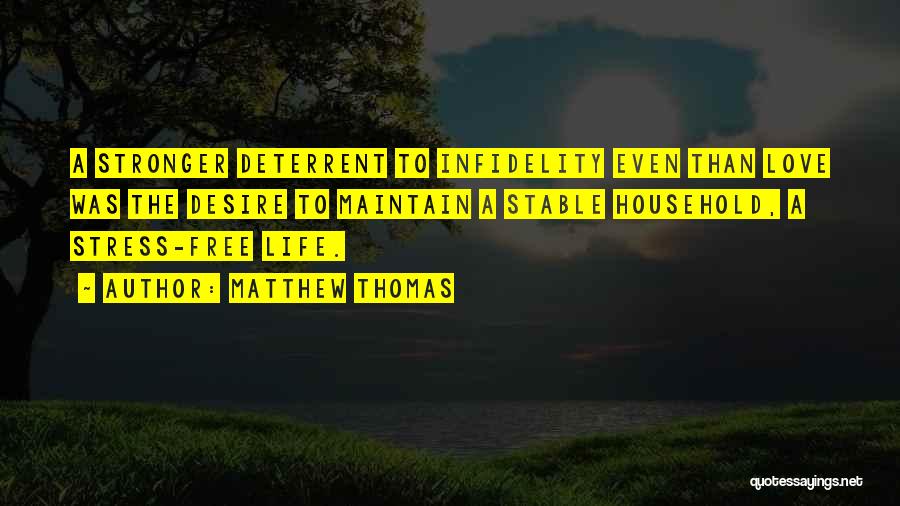 Matthew Thomas Quotes: A Stronger Deterrent To Infidelity Even Than Love Was The Desire To Maintain A Stable Household, A Stress-free Life.