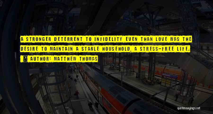 Matthew Thomas Quotes: A Stronger Deterrent To Infidelity Even Than Love Was The Desire To Maintain A Stable Household, A Stress-free Life.